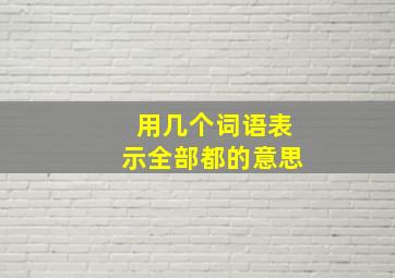 用几个词语表示全部都的意思