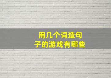 用几个词造句子的游戏有哪些