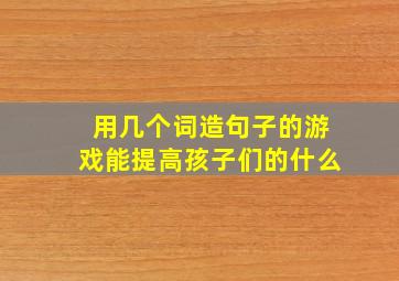 用几个词造句子的游戏能提高孩子们的什么