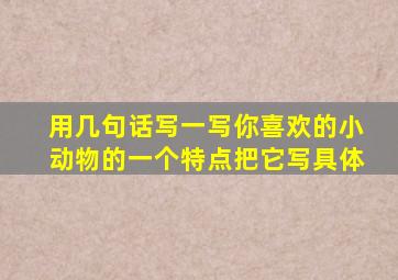 用几句话写一写你喜欢的小动物的一个特点把它写具体