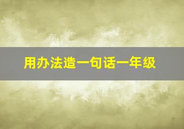 用办法造一句话一年级