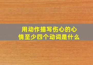 用动作描写伤心的心情至少四个动词是什么