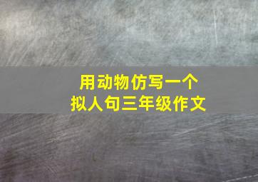 用动物仿写一个拟人句三年级作文