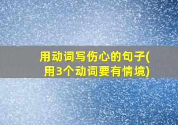 用动词写伤心的句子(用3个动词要有情境)