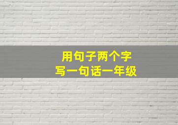 用句子两个字写一句话一年级