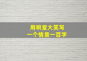 用哄堂大笑写一个情景一百字