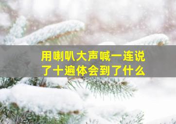 用喇叭大声喊一连说了十遍体会到了什么