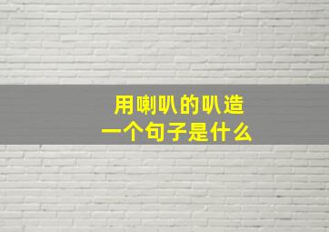 用喇叭的叭造一个句子是什么