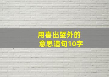 用喜出望外的意思造句10字