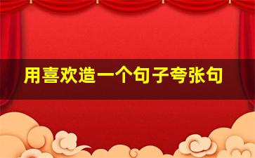 用喜欢造一个句子夸张句