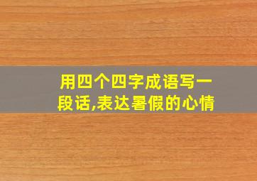 用四个四字成语写一段话,表达暑假的心情