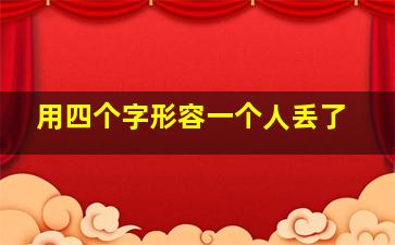 用四个字形容一个人丢了