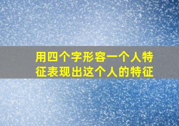 用四个字形容一个人特征表现出这个人的特征