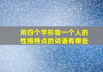 用四个字形容一个人的性格特点的词语有哪些