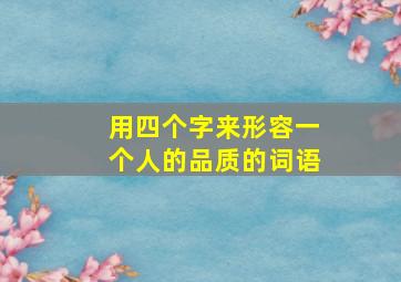 用四个字来形容一个人的品质的词语