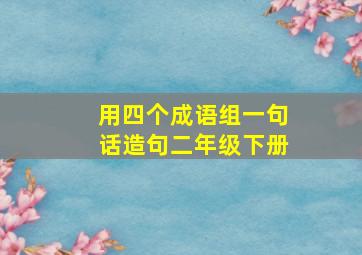 用四个成语组一句话造句二年级下册