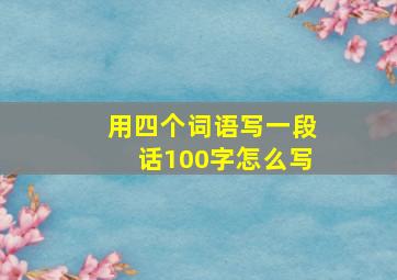 用四个词语写一段话100字怎么写