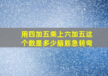 用四加五乘上六加五这个数是多少脑筋急转弯