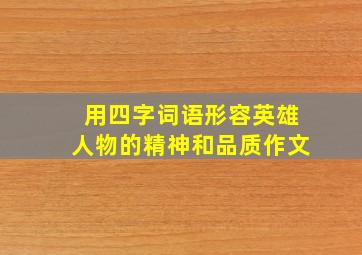 用四字词语形容英雄人物的精神和品质作文