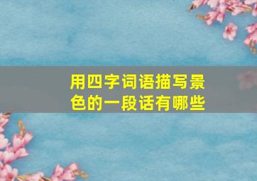 用四字词语描写景色的一段话有哪些