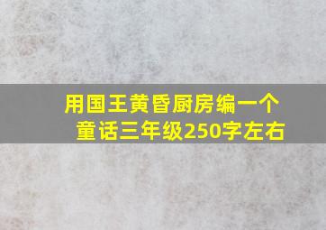 用国王黄昏厨房编一个童话三年级250字左右