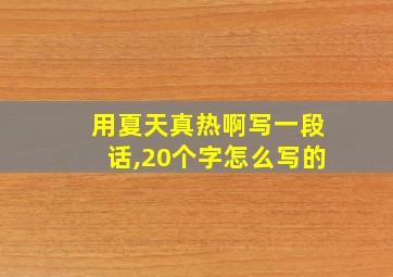 用夏天真热啊写一段话,20个字怎么写的