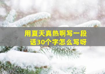 用夏天真热啊写一段话30个字怎么写呀