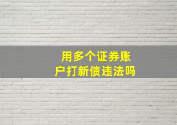 用多个证券账户打新债违法吗