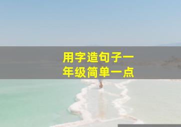 用字造句子一年级简单一点