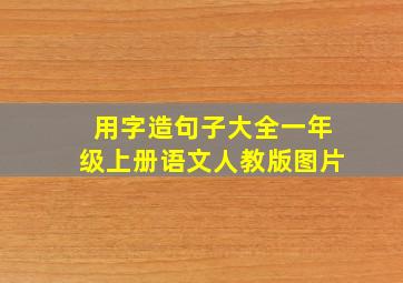 用字造句子大全一年级上册语文人教版图片