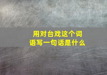 用对台戏这个词语写一句话是什么