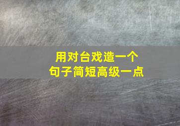 用对台戏造一个句子简短高级一点