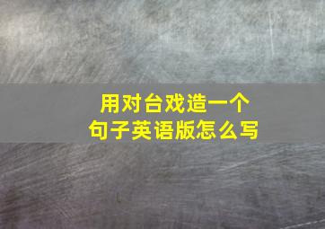 用对台戏造一个句子英语版怎么写