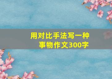 用对比手法写一种事物作文300字