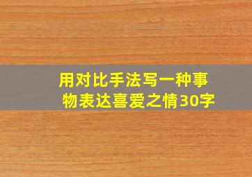 用对比手法写一种事物表达喜爱之情30字