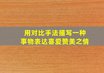 用对比手法描写一种事物表达喜爱赞美之情