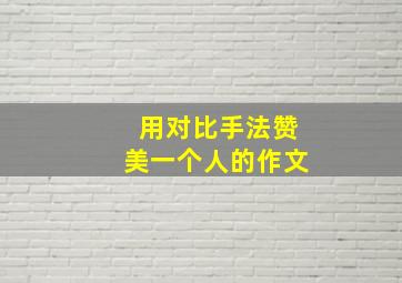 用对比手法赞美一个人的作文