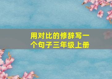 用对比的修辞写一个句子三年级上册