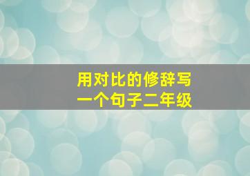 用对比的修辞写一个句子二年级