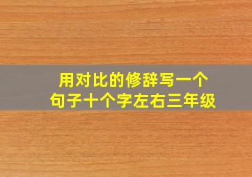 用对比的修辞写一个句子十个字左右三年级