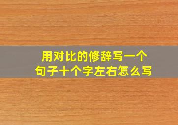 用对比的修辞写一个句子十个字左右怎么写