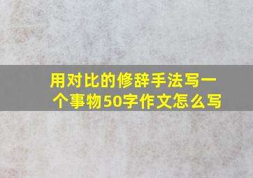 用对比的修辞手法写一个事物50字作文怎么写