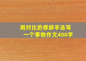 用对比的修辞手法写一个事物作文400字