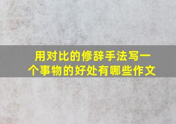 用对比的修辞手法写一个事物的好处有哪些作文