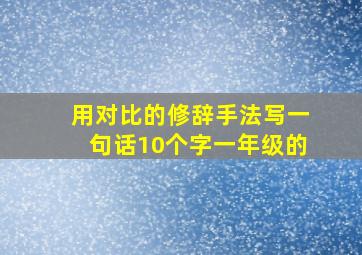 用对比的修辞手法写一句话10个字一年级的