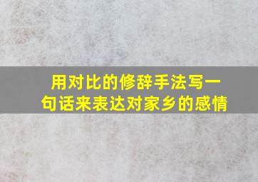 用对比的修辞手法写一句话来表达对家乡的感情