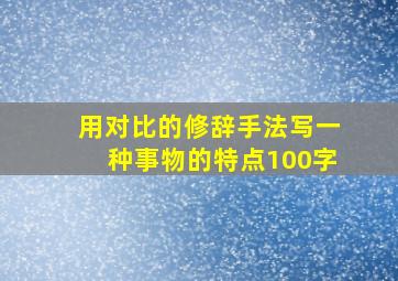 用对比的修辞手法写一种事物的特点100字