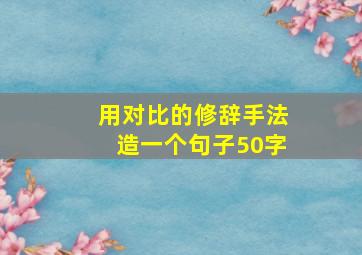 用对比的修辞手法造一个句子50字