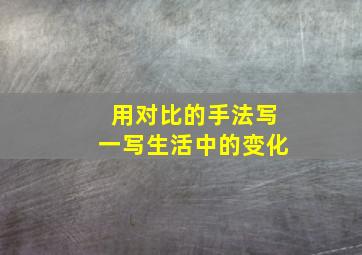 用对比的手法写一写生活中的变化