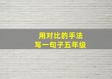 用对比的手法写一句子五年级